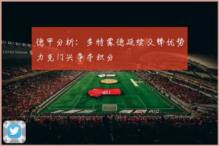 德甲分析：多特蒙德延续交锋优势力克门兴争夺积分