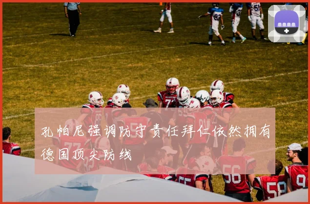 孔帕尼强调防守责任拜仁依然拥有德国顶尖防线