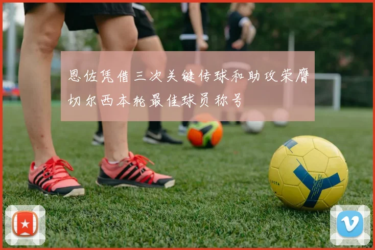 恩佐凭借三次关键传球和助攻荣膺切尔西本轮最佳球员称号