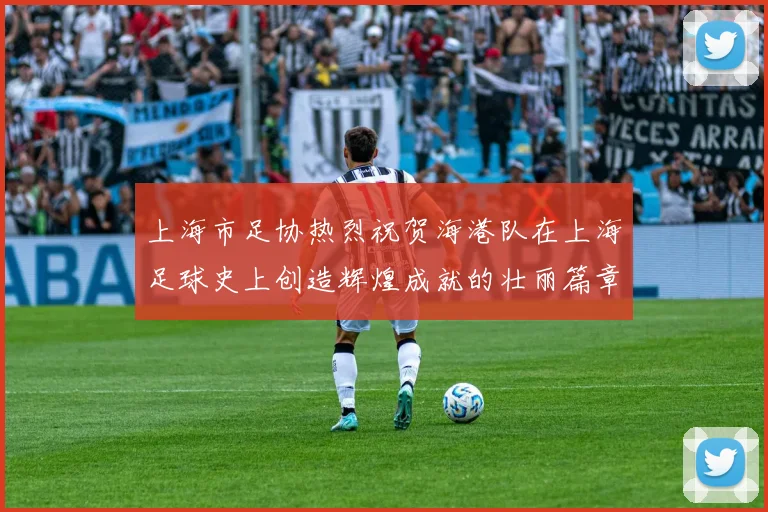 上海市足协热烈祝贺海港队在上海足球史上创造辉煌成就的壮丽篇章
