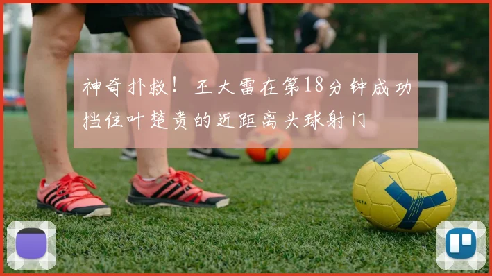 神奇扑救！王大雷在第18分钟成功挡住叶楚贵的近距离头球射门