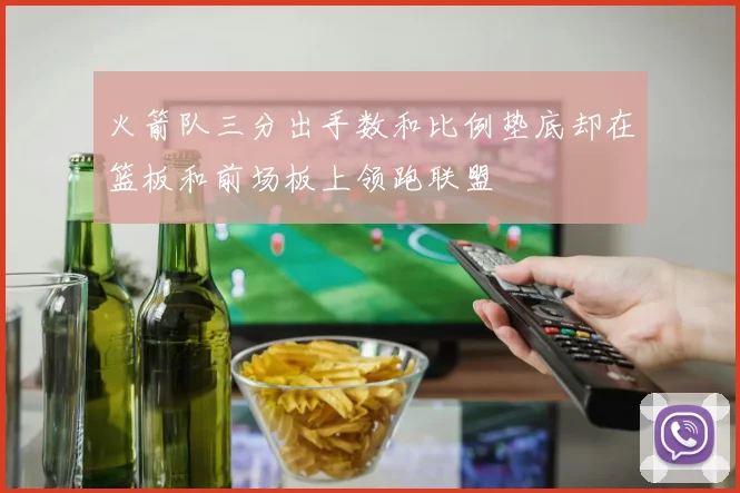 火箭队三分出手数和比例垫底却在篮板和前场板上领跑联盟