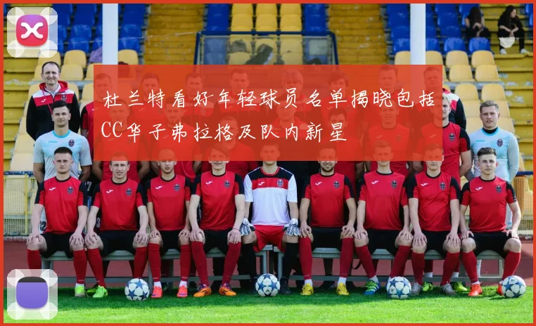 杜兰特看好年轻球员名单揭晓包括CC华子弗拉格及队内新星