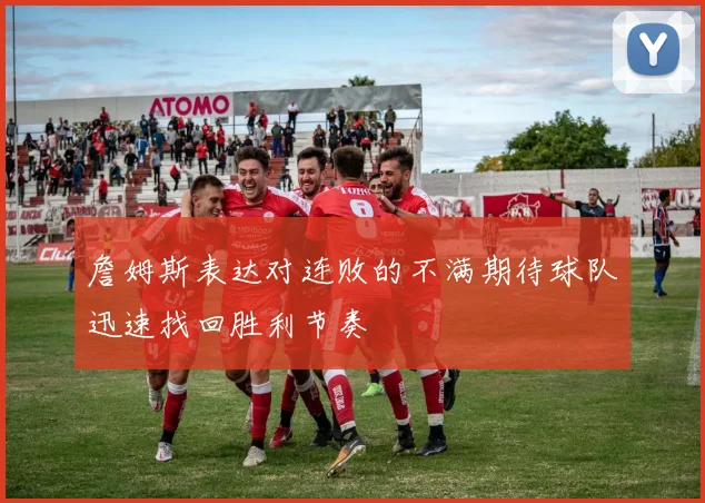 詹姆斯表达对连败的不满期待球队迅速找回胜利节奏